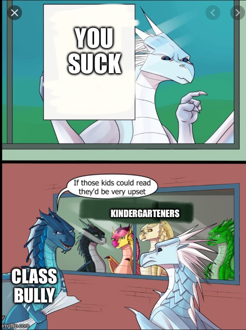 Wings of fire those kids could read they'd be very upset | YOU SUCK; KINDERGARTENERS; CLASS BULLY | image tagged in wings of fire those kids could read they'd be very upset | made w/ Imgflip meme maker
