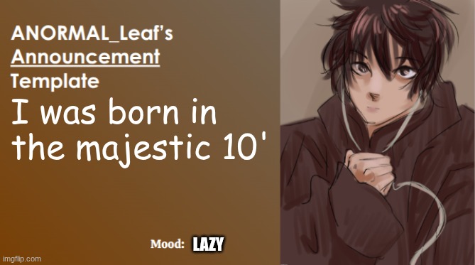 ANORMAL_Leaf Announcement Template | I was born in the majestic 10'; LAZY | image tagged in anormal_leaf announcement template | made w/ Imgflip meme maker