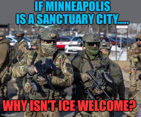 Safety for criminals, not for Federal Agents | IF MINNEAPOLIS IS A SANCTUARY CITY….. WHY ISN’T ICE WELCOME? | image tagged in gifs,ice,democratic socialism,criminals,illegal immigrants,minnesota | made w/ Imgflip meme maker