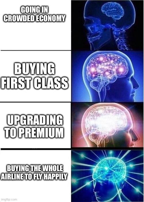 levels of intelligence | GOING IN CROWDED ECONOMY; BUYING FIRST CLASS; UPGRADING TO PREMIUM; BUYING THE WHOLE AIRLINE TO FLY HAPPILY | image tagged in levels of intelligence | made w/ Imgflip meme maker
