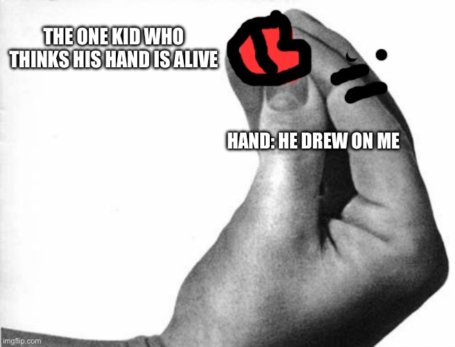 italian hand | THE ONE KID WHO THINKS HIS HAND IS ALIVE; HAND: HE DREW ON ME | image tagged in italian hand | made w/ Imgflip meme maker