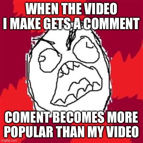 Rage Face | WHEN THE VIDEO I MAKE GETS A COMMENT; COMENT BECOMES MORE POPULAR THAN MY VIDEO | image tagged in rage face | made w/ Imgflip meme maker