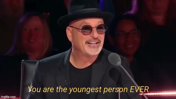 You are the youngest person EVER | image tagged in you are the youngest person ever | made w/ Imgflip meme maker