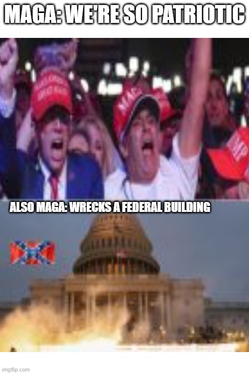 Never forget January 6th, 2021! | MAGA: WE'RE SO PATRIOTIC; ALSO MAGA: WRECKS A FEDERAL BUILDING | made w/ Imgflip meme maker