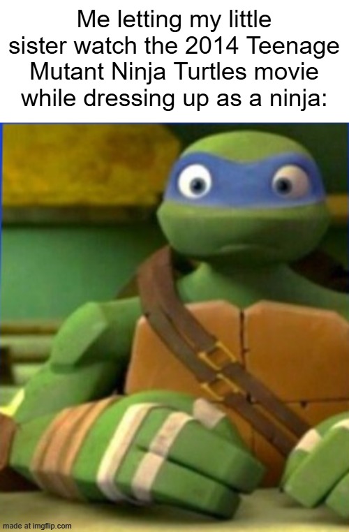 I let my sister watch the 2014 Teenage Mutant Ninja Turtles movie while being ninjas | Me letting my little sister watch the 2014 Teenage Mutant Ninja Turtles movie while dressing up as a ninja: | image tagged in tmnt 2012 leonardo confused,memes,funny,teenage mutant ninja turtles,nickelodeon | made w/ Imgflip meme maker