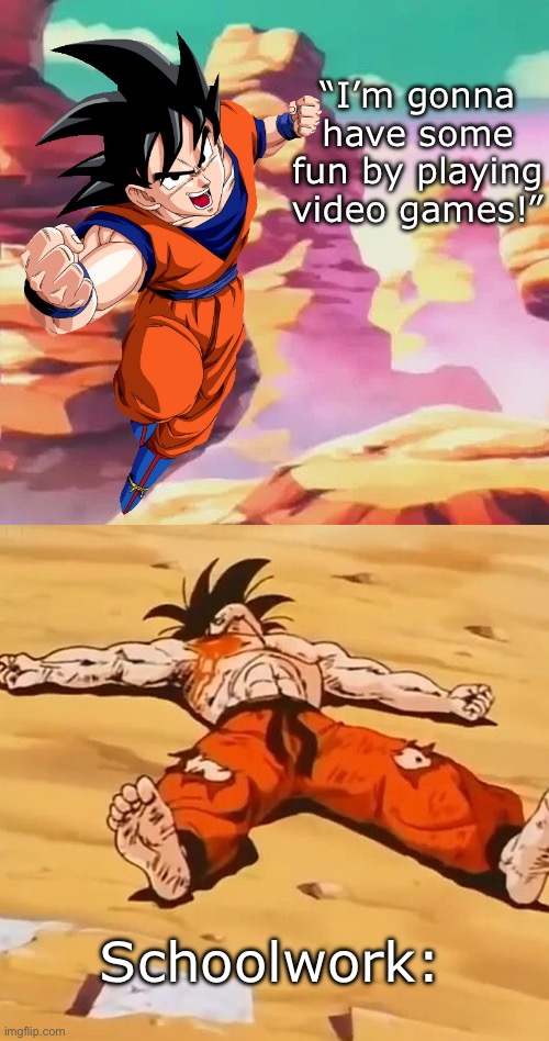 goku defeated | “I’m gonna have some fun by playing video games!”; Schoolwork: | image tagged in goku defeated,msmg,funny,goku,dbz | made w/ Imgflip meme maker