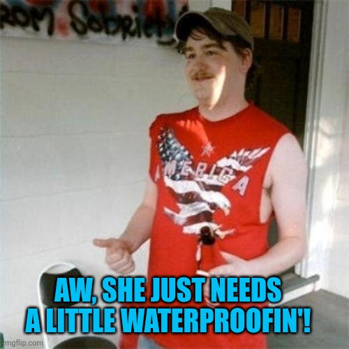 Redneck Randal Meme | AW, SHE JUST NEEDS A LITTLE WATERPROOFIN'! | image tagged in memes,redneck randal | made w/ Imgflip meme maker