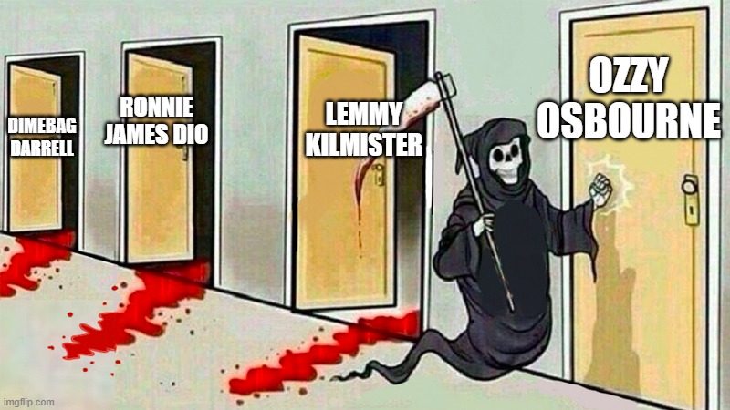 It finally happened.... | OZZY OSBOURNE; LEMMY KILMISTER; RONNIE JAMES DIO; DIMEBAG DARRELL | image tagged in death knocking at the door,dimebag darrell,ronnie james dio,lemmy kilmister,ozzy osbourne,heavy metal | made w/ Imgflip meme maker
