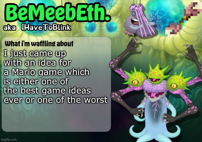 In comments | I just came up with an idea for a Mario game which is either one of the best game ideas ever or one of the worst | image tagged in new ihavetoblink announcement template | made w/ Imgflip meme maker