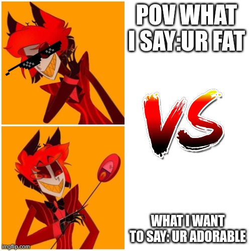 Alastor Drake Meme | POV WHAT I SAY:UR FAT; WHAT I WANT TO SAY: UR ADORABLE | image tagged in alastor drake meme | made w/ Imgflip meme maker