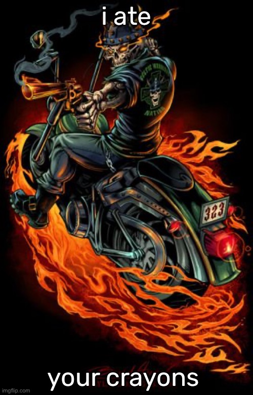 Biker skeleton | i ate; your crayons | image tagged in biker skeleton | made w/ Imgflip meme maker