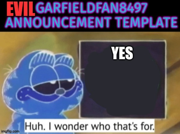 Evil Garfieldfan Announcement | YES | image tagged in evil garfieldfan announcement | made w/ Imgflip meme maker