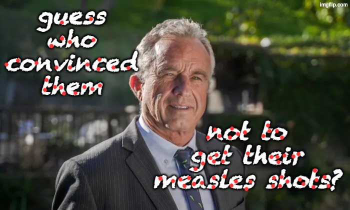 Robert F. Kennedy, Jr. | guess who convinced them not to get their measles shots? | image tagged in robert f kennedy jr | made w/ Imgflip meme maker