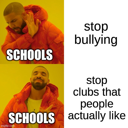 P.O.V Schools nowadays | stop bullying; SCHOOLS; stop clubs that people actually like; SCHOOLS | image tagged in memes,drake hotline bling,relatable,school | made w/ Imgflip meme maker