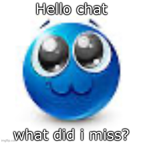 Blue emoji :3 | Hello chat; what did i miss? | image tagged in blue emoji 3 | made w/ Imgflip meme maker