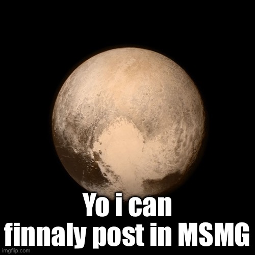 Pluto | Yo i can finnaly post in MSMG | image tagged in pluto | made w/ Imgflip meme maker