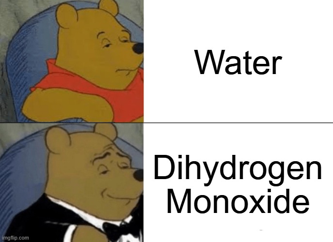 I love to drink Dihydrogen monoxide! | Water; Dihydrogen Monoxide | image tagged in memes,tuxedo winnie the pooh | made w/ Imgflip meme maker