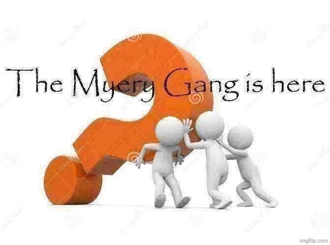 The Myery Gang is here | image tagged in the myery gang is here | made w/ Imgflip meme maker