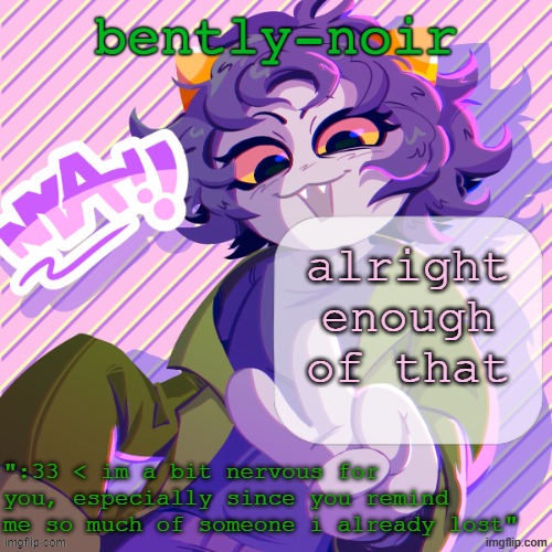 bently-noir nepeta temp | alright enough of that | image tagged in bently-noir nepeta temp | made w/ Imgflip meme maker