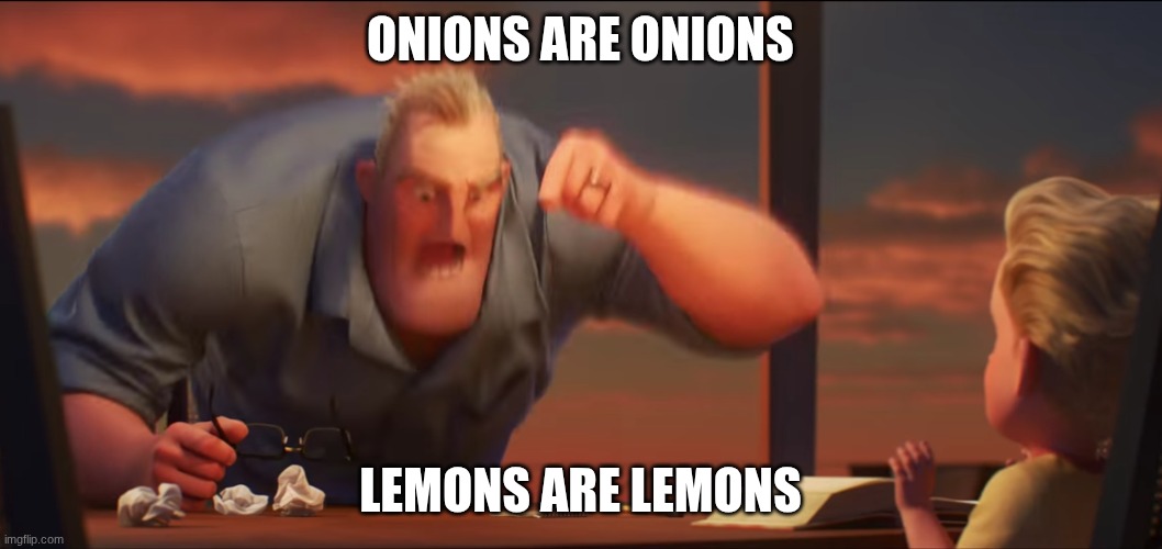 math is math | ONIONS ARE ONIONS LEMONS ARE LEMONS | image tagged in math is math | made w/ Imgflip meme maker