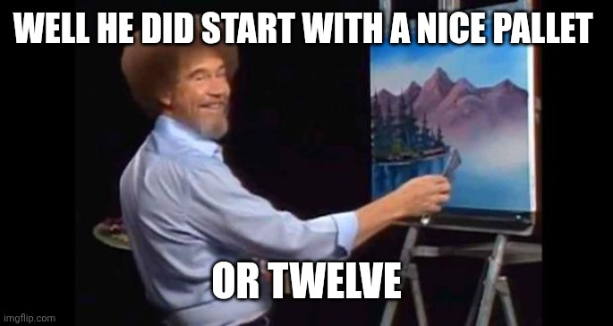 BOB ROSS | WELL HE DID START WITH A NICE PALLET OR TWELVE | image tagged in bob ross | made w/ Imgflip meme maker