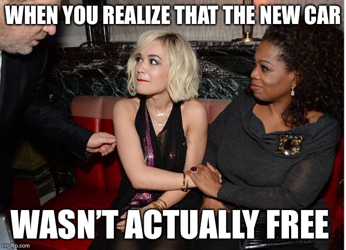 Oprah | WHEN YOU REALIZE THAT THE NEW CAR; WASN’T ACTUALLY FREE | image tagged in harvey oprah,oprah you get a,politics,political meme | made w/ Imgflip meme maker