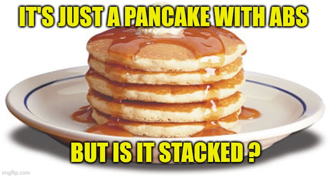 Stack of Pancakes | IT'S JUST A PANCAKE WITH ABS BUT IS IT STACKED ? | image tagged in stack of pancakes | made w/ Imgflip meme maker