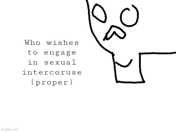 Who wishes to engage in sexual intercoruse (proper) | made w/ Imgflip meme maker