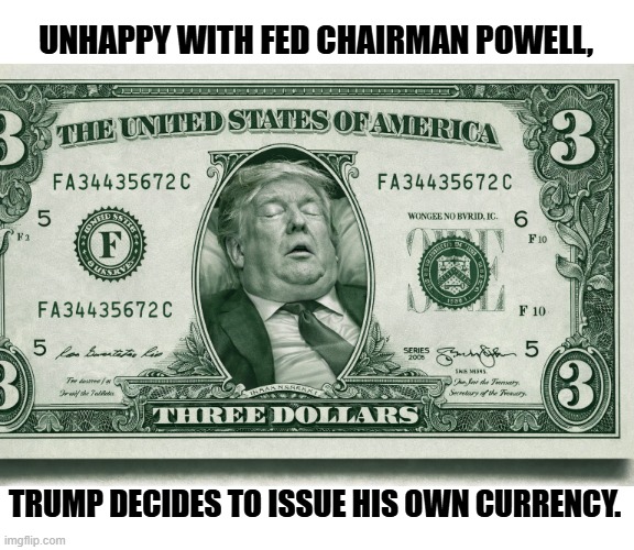 Phony as a | UNHAPPY WITH FED CHAIRMAN POWELL, TRUMP DECIDES TO ISSUE HIS OWN CURRENCY. | image tagged in phony currency from a phony president trump sleep,trump,federal reserve,phony,three dollar bill,sleep | made w/ Imgflip meme maker