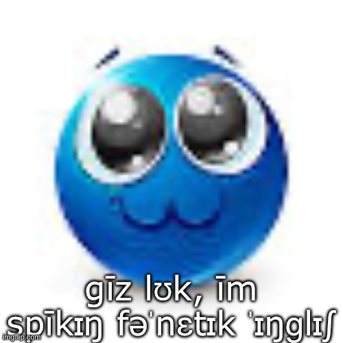 Blue emoji :3 | gīz lʊk, īm spīkɪŋ fəˈnɛtɪk ˈɪŋɡlɪʃ | image tagged in blue emoji 3 | made w/ Imgflip meme maker