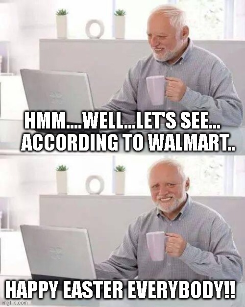 Easter | HMM....WELL...LET'S SEE...    ACCORDING TO WALMART.. HAPPY EASTER EVERYBODY!! | image tagged in memes,hide the pain harold,walmart,easter,happy easter | made w/ Imgflip meme maker