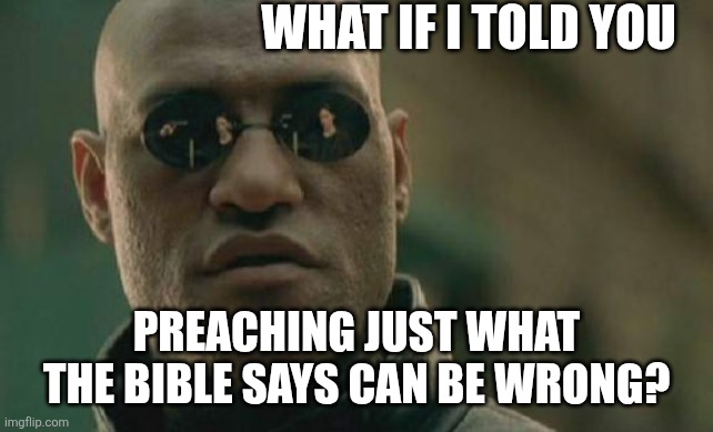 Morpheus preaching the Bible can be wrong | WHAT IF I TOLD YOU; PREACHING JUST WHAT THE BIBLE SAYS CAN BE WRONG? | image tagged in memes,matrix morpheus,bible relevance,bible context,preaching | made w/ Imgflip meme maker
