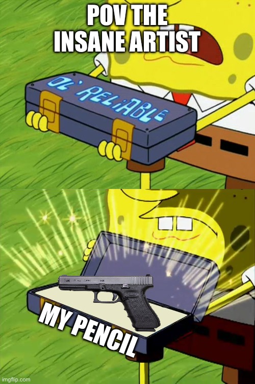 Ol' Reliable | POV THE INSANE ARTIST; MY PENCIL | image tagged in ol' reliable | made w/ Imgflip meme maker