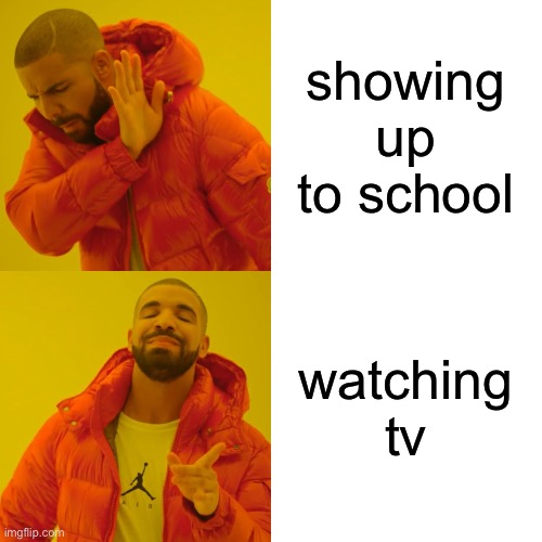 Drake Hotline Bling Meme | showing up to school; watching tv | image tagged in memes,drake hotline bling | made w/ Imgflip meme maker