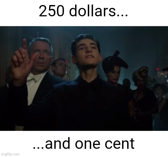 250 dollars... ...and one cent | made w/ Imgflip meme maker