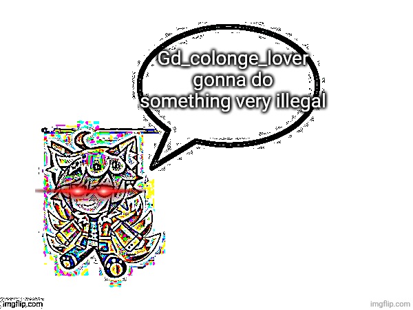 Gd_colonge_lover annoucement temp | Gd_colonge_lover gonna do something very illegal | image tagged in gd_colonge_lover annoucement temp | made w/ Imgflip meme maker