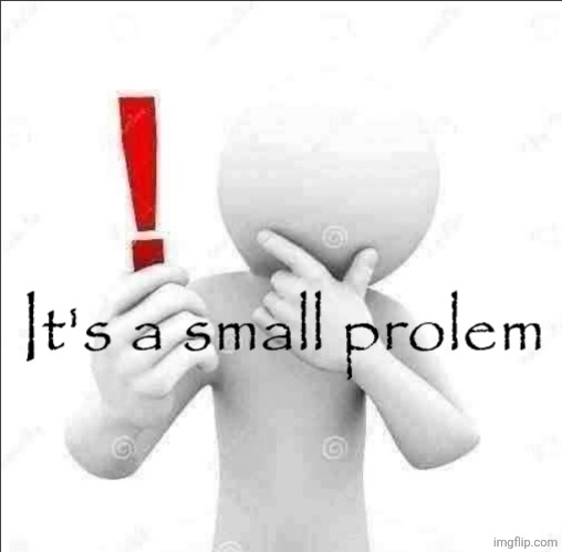 It's a small prolem | image tagged in it's a small prolem | made w/ Imgflip meme maker