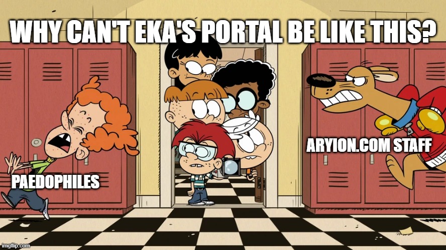 I'm gonna be real about Eka's | WHY CAN'T EKA'S PORTAL BE LIKE THIS? ARYION.COM STAFF; PAEDOPHILES | image tagged in the loud house,rusty spokes,crikey,facts,vore,lolicon | made w/ Imgflip meme maker