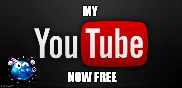 youtube | MY; NOW FREE | image tagged in youtube | made w/ Imgflip meme maker