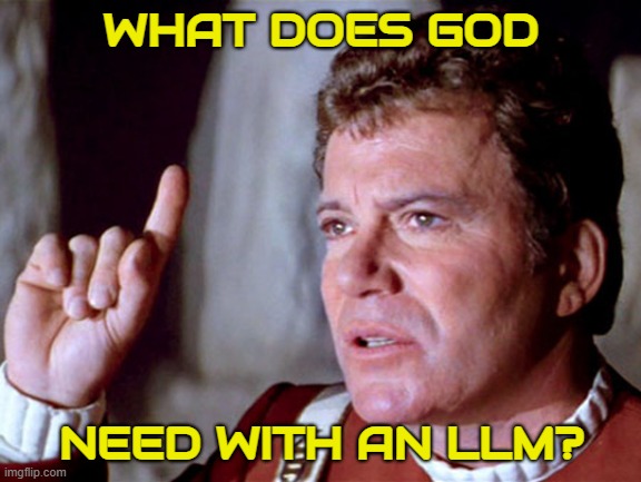 What Does God Need with an LLM? | WHAT DOES GOD; NEED WITH AN LLM? | image tagged in kirk god need a starship,large language models,ai,generative ai,llms,kirk versus ai | made w/ Imgflip meme maker