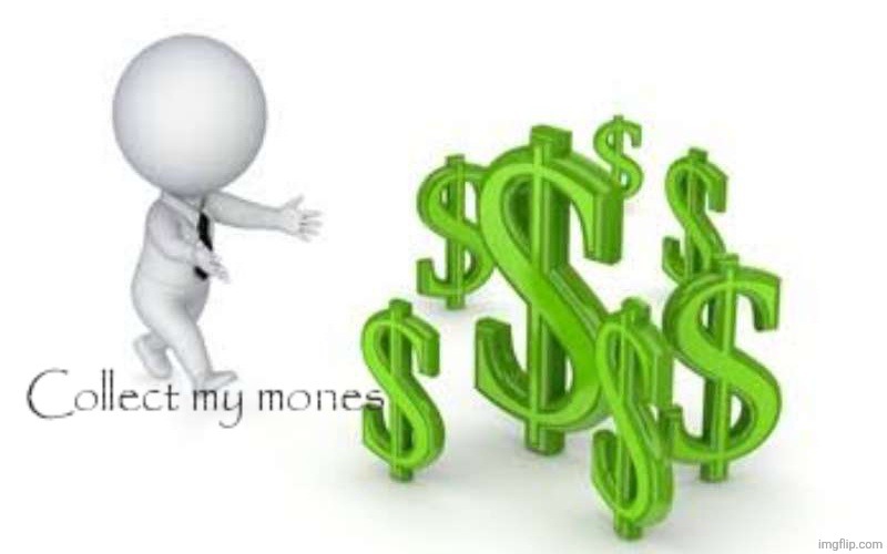 Collect my mone | image tagged in collect my mone | made w/ Imgflip meme maker
