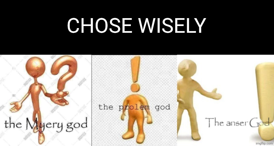 Choose wisely | CHOSE WISELY | image tagged in the myery god,the prolem god,the anser god | made w/ Imgflip meme maker