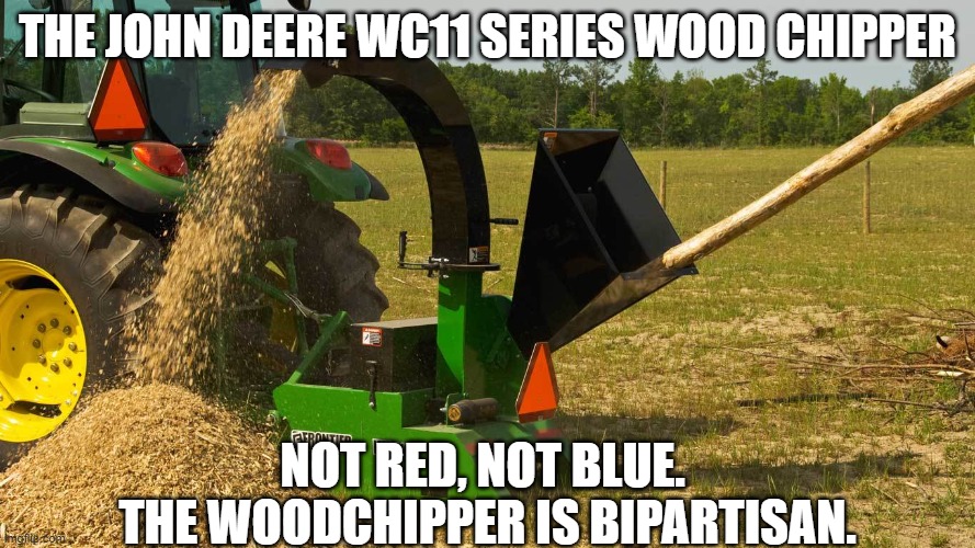 Just what it says. | THE JOHN DEERE WC11 SERIES WOOD CHIPPER; NOT RED, NOT BLUE. 
THE WOODCHIPPER IS BIPARTISAN. | made w/ Imgflip meme maker