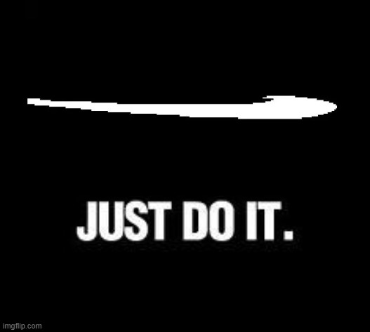 Just Do It | image tagged in just do it | made w/ Imgflip meme maker