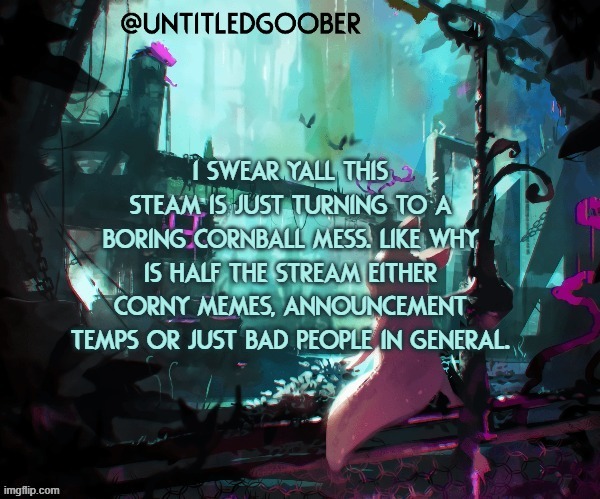 Rain World :) | I swear Yall This Steam Is Just Turning To A Boring Cornball Mess. like why is half the stream either corny memes, announcement temps or just bad people in general. | image tagged in rain world | made w/ Imgflip meme maker