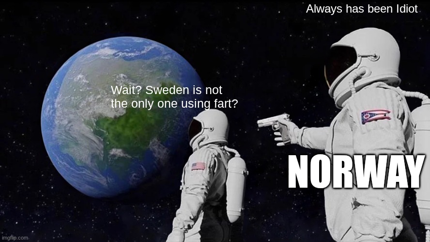 Always Has Been Meme | Wait? Sweden is not the only one using fart? Always has been Idiot NORWAY | image tagged in memes,always has been | made w/ Imgflip meme maker