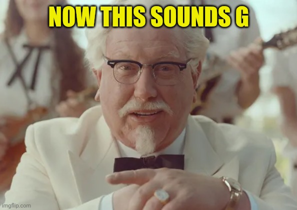Colonel Sanders | NOW THIS SOUNDS G | image tagged in colonel sanders | made w/ Imgflip meme maker