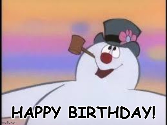 HAPPY BIRTHDAY! | image tagged in frosty | made w/ Imgflip meme maker