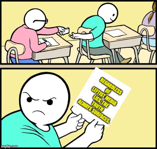 Eventually the truth does surface.  Just saying. | REGARDLESS OF LEFTIST MEDIA LIES, THE TRUTH ALWAYS SURFACES. | image tagged in note passing | made w/ Imgflip meme maker