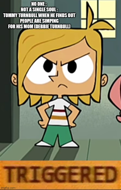 Tommy turnbull knows what you did | NO ONE : 
NOT A SINGLE SOUL :
TOMMY TURNBULL WHEN HE FINDS OUT PEOPLE ARE SIMPING FOR HIS MOM (DEBBIE TURNBULL) | image tagged in shitpost,tommy turnbull,robotboy | made w/ Imgflip meme maker